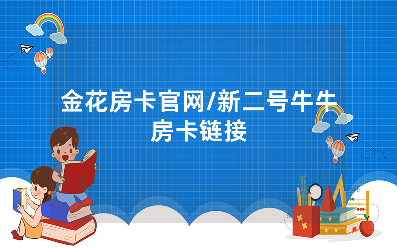 金花房卡官网/新二号牛牛房卡链接