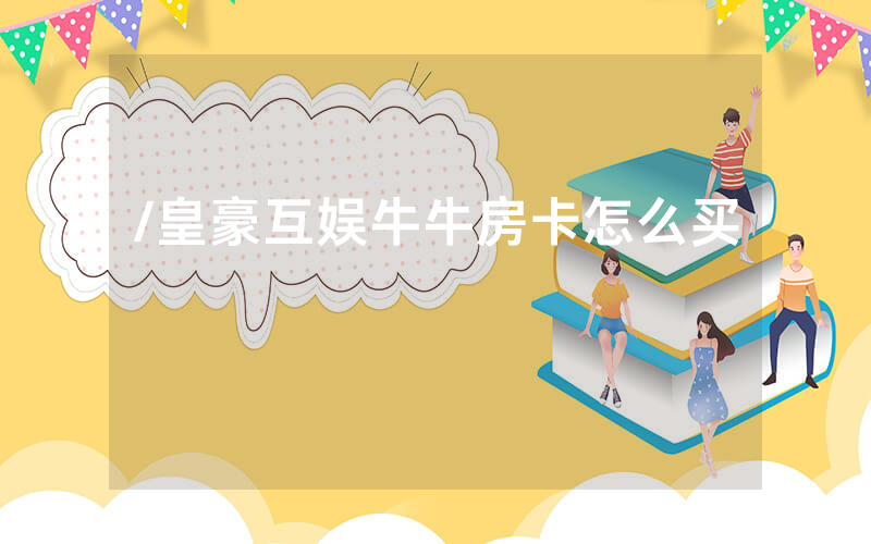 /皇豪互娱牛牛房卡怎么买