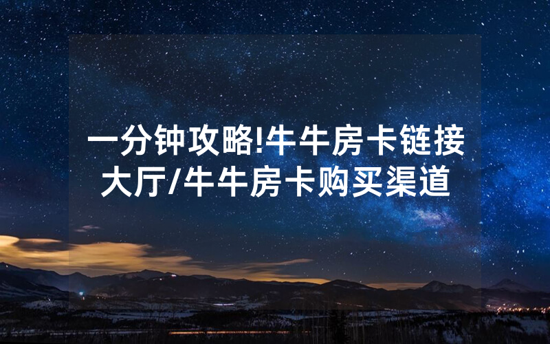 一分钟攻略!牛牛房卡链接大厅/牛牛房卡购买渠道