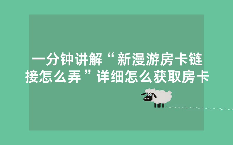 一分钟讲解“新漫游房卡链接怎么弄”详细怎么获取房卡