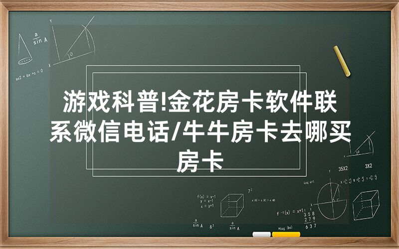 游戏科普!金花房卡软件联系微信电话/牛牛房卡去哪买房卡