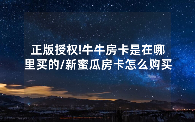 正版授权!牛牛房卡是在哪里买的/新蜜瓜房卡怎么购买