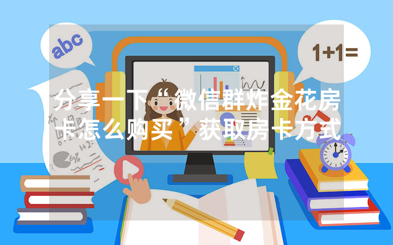 分享一下“微信群炸金花房卡怎么购买”获取房卡方式