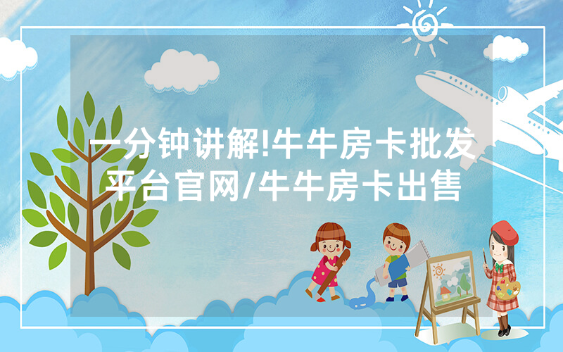 一分钟讲解!牛牛房卡批发平台官网/牛牛房卡出售