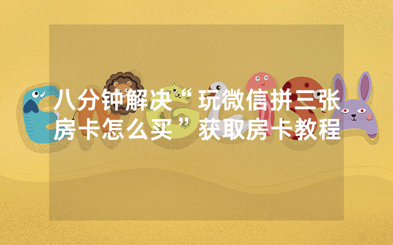 八分钟解决“玩微信拼三张房卡怎么买”获取房卡教程