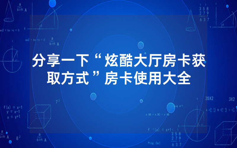 分享一下“炫酷大厅房卡获取方式”房卡使用大全