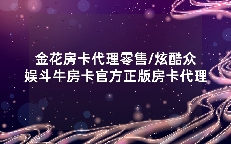 金花房卡代理零售/炫酷众娱斗牛房卡官方正版房卡代理