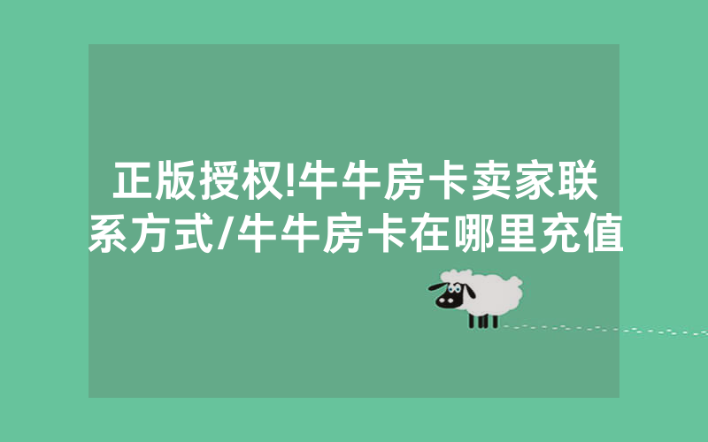 正版授权!牛牛房卡卖家联系方式/牛牛房卡在哪里充值