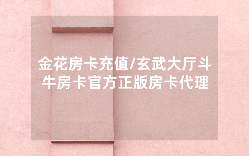金花房卡充值/玄武大厅斗牛房卡官方正版房卡代理