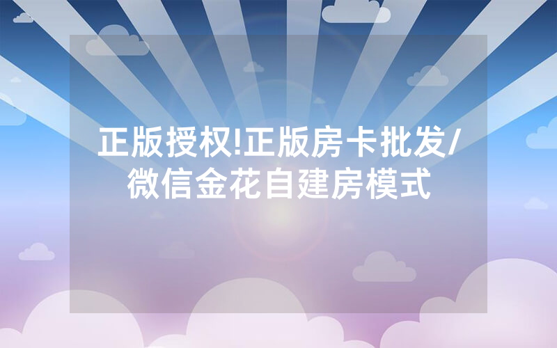 正版授权!正版房卡批发/微信金花自建房模式