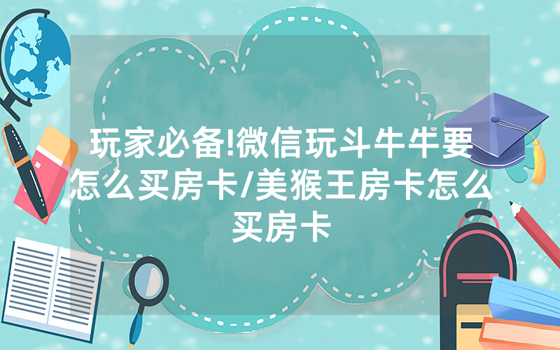 玩家必备!微信玩斗牛牛要怎么买房卡/美猴王房卡怎么买房卡
