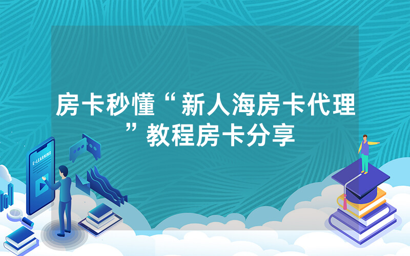 房卡秒懂“新人海房卡代理”教程房卡分享