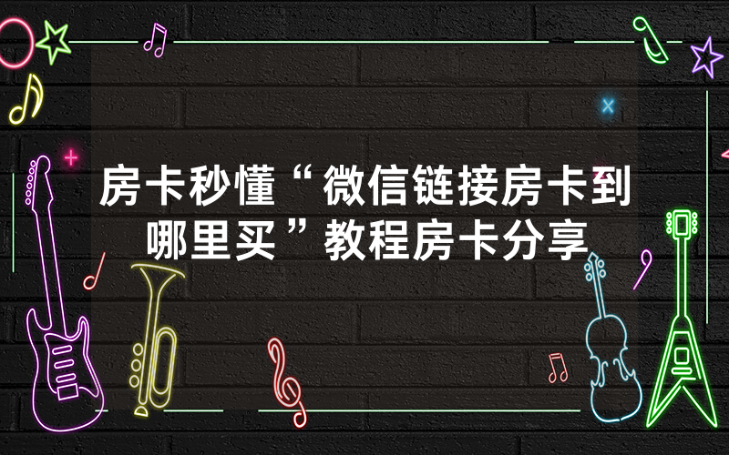 房卡秒懂“微信链接房卡到哪里买”教程房卡分享