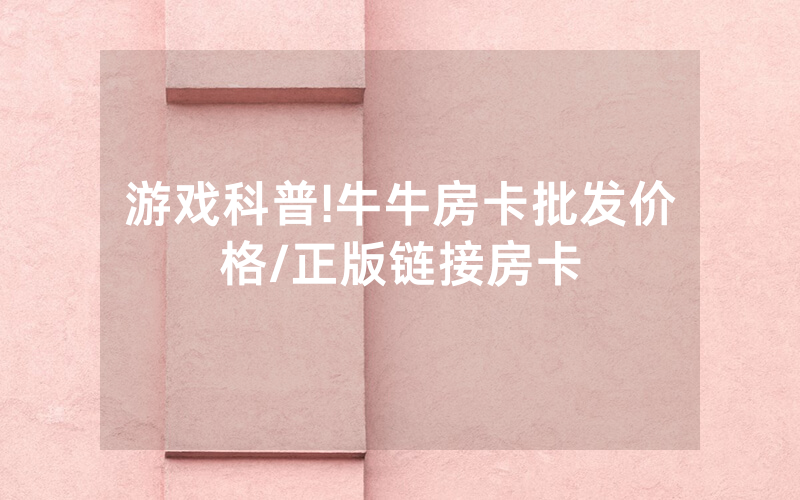 游戏科普!牛牛房卡批发价格/正版链接房卡