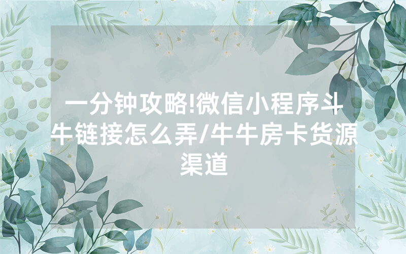 一分钟攻略!微信小程序斗牛链接怎么弄/牛牛房卡货源渠道