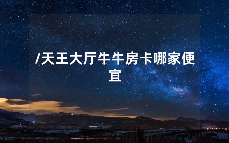/天王大厅牛牛房卡哪家便宜