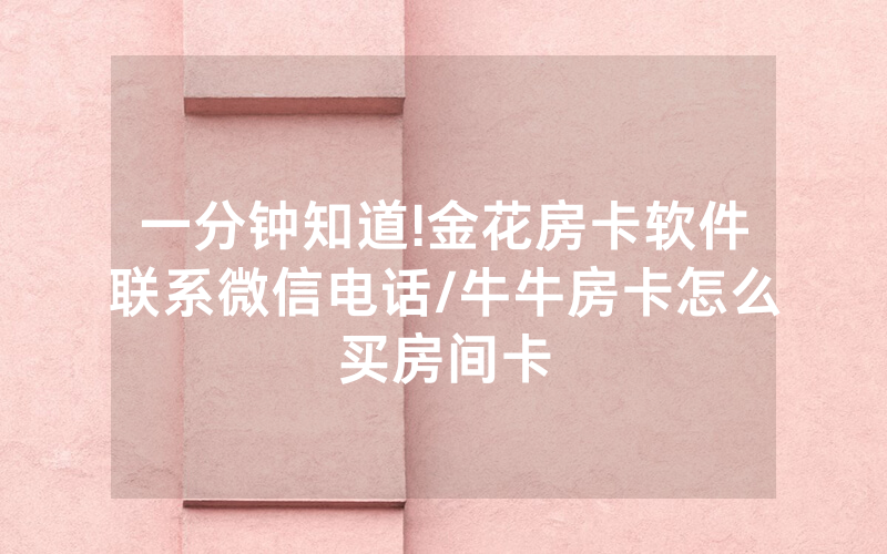 一分钟知道!金花房卡软件联系微信电话/牛牛房卡怎么买房间卡