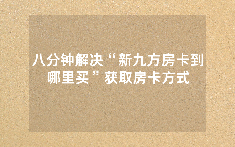 八分钟解决“新九方房卡到哪里买”获取房卡方式