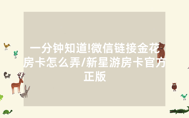 一分钟知道!微信链接金花房卡怎么弄/新星游房卡官方正版