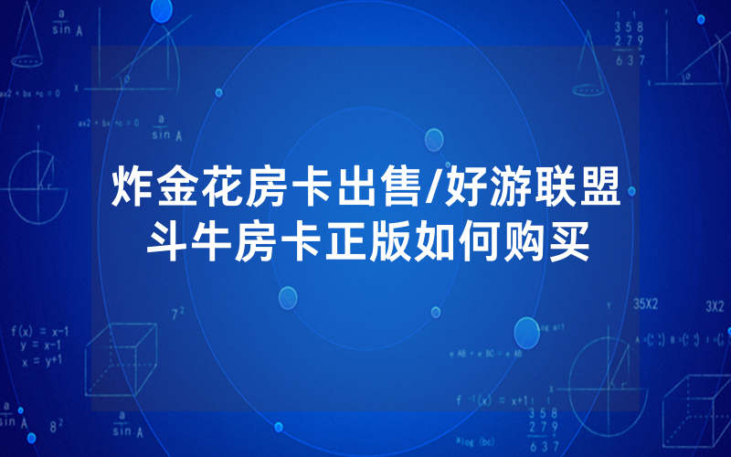 炸金花房卡出售/好游联盟斗牛房卡正版如何购买
