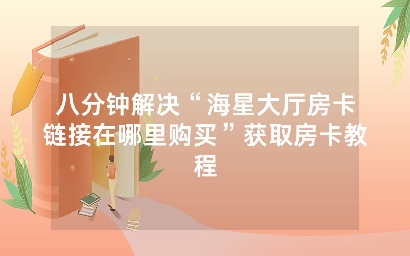 八分钟解决“海星大厅房卡链接在哪里购买”获取房卡教程