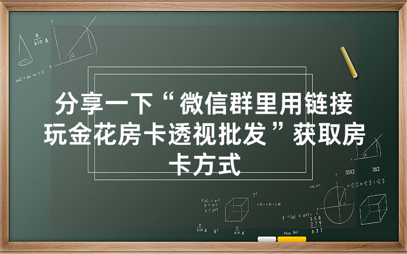 分享一下“微信群里用链接玩金花房卡透视批发”获取房卡方式
