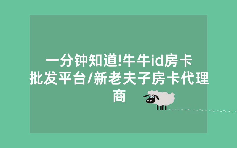 一分钟知道!牛牛id房卡批发平台/新老夫子房卡代理商