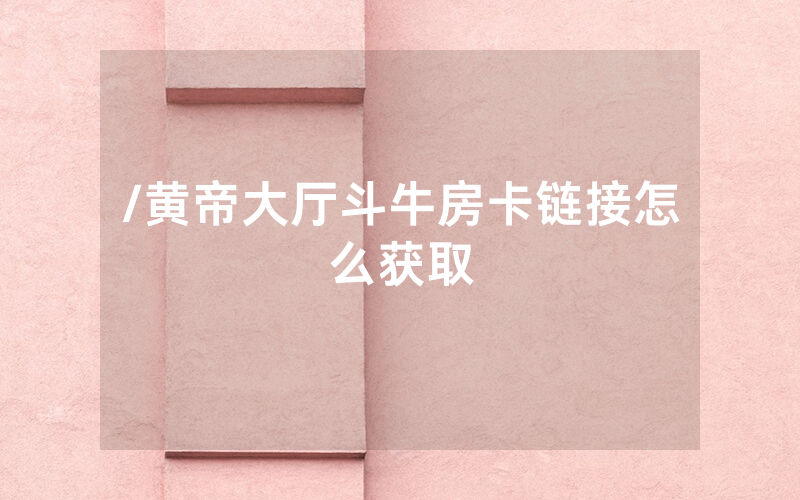 /黄帝大厅斗牛房卡链接怎么获取