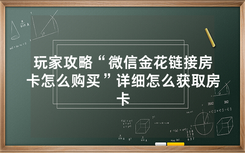 玩家攻略“微信金花链接房卡怎么购买”详细怎么获取房卡