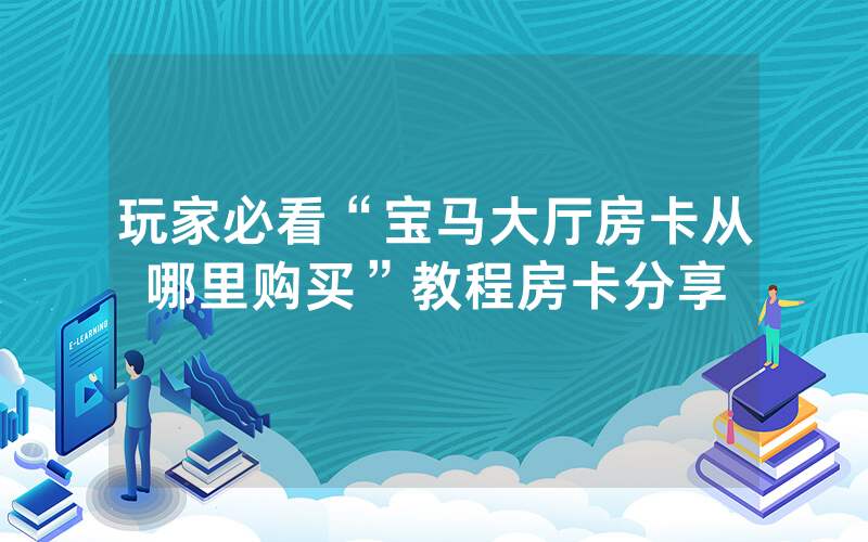 玩家必看“宝马大厅房卡从哪里购买”教程房卡分享
