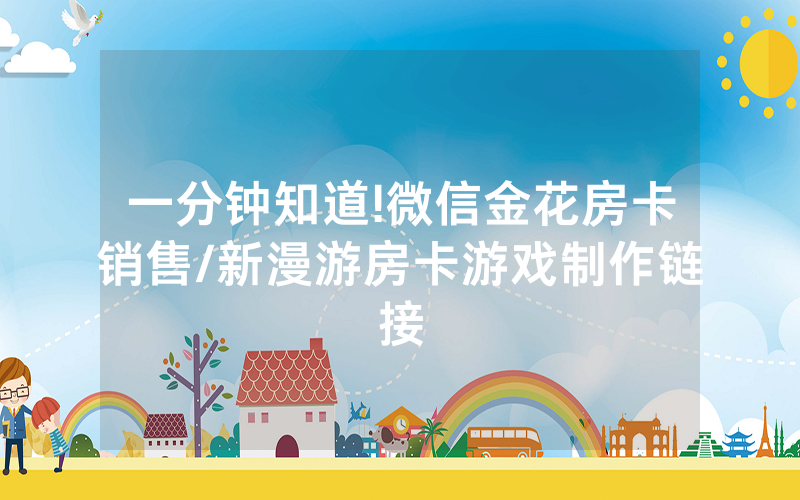 一分钟知道!微信金花房卡销售/新漫游房卡游戏制作链接