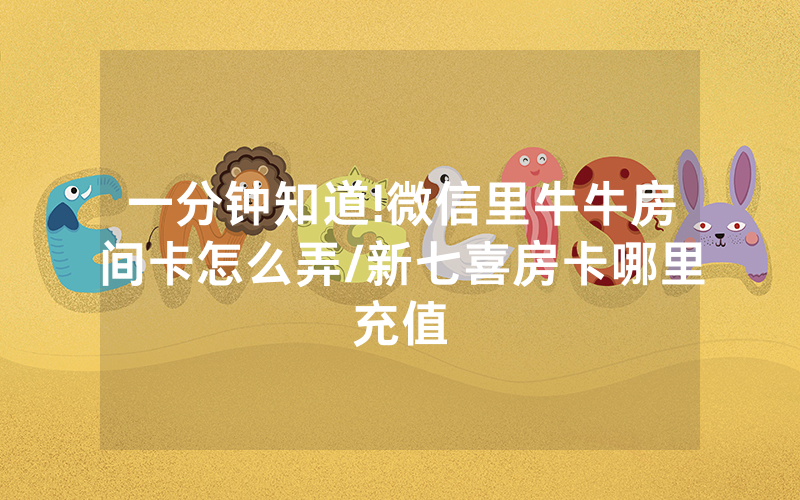 一分钟知道!微信里牛牛房间卡怎么弄/新七喜房卡哪里充值