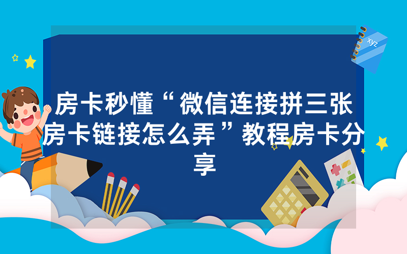 房卡秒懂“微信连接拼三张房卡链接怎么弄”教程房卡分享