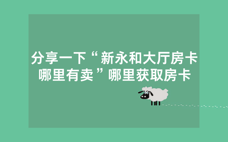分享一下“新永和大厅房卡哪里有卖”哪里获取房卡