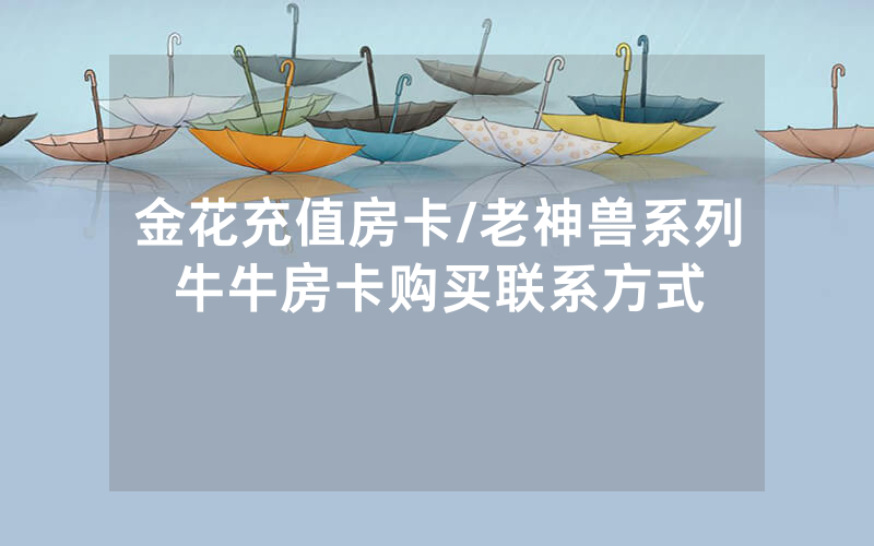 金花充值房卡/老神兽系列牛牛房卡购买联系方式