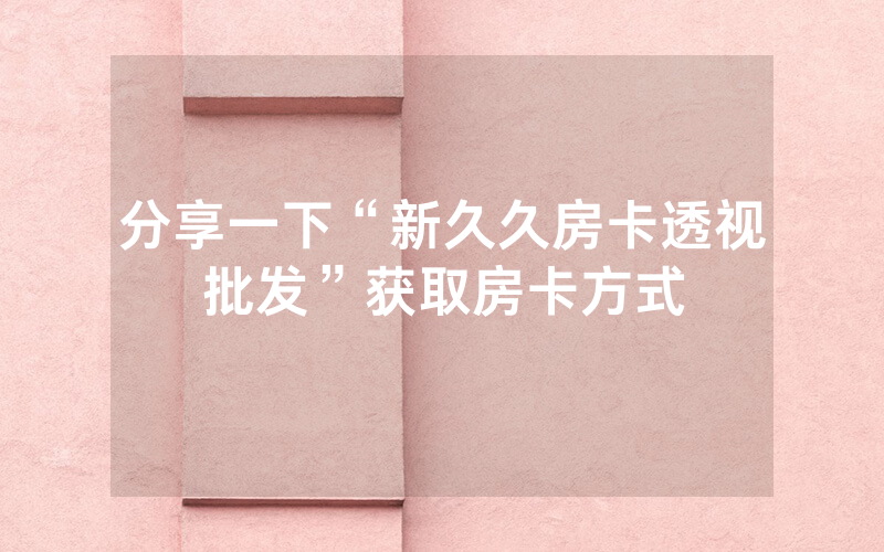 分享一下“新久久房卡透视批发”获取房卡方式