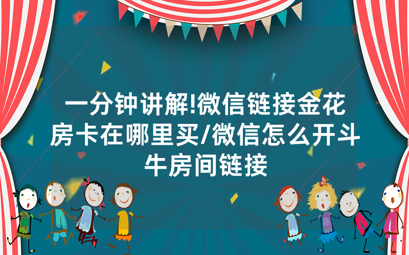 一分钟讲解!微信链接金花房卡在哪里买/微信怎么开斗牛房间链接