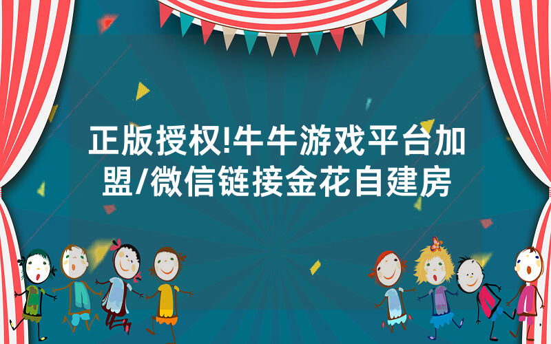 正版授权!牛牛游戏平台加盟/微信链接金花自建房