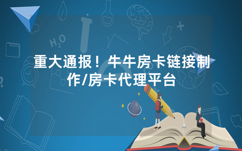 重大通报！牛牛房卡链接制作/房卡代理平台