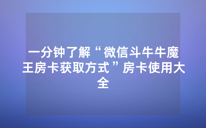 一分钟了解“微信斗牛牛魔王房卡获取方式”房卡使用大全
