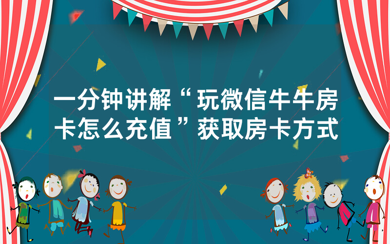 一分钟讲解“玩微信牛牛房卡怎么充值”获取房卡方式