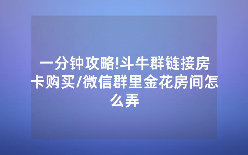 一分钟攻略!斗牛群链接房卡购买/微信群里金花房间怎么弄