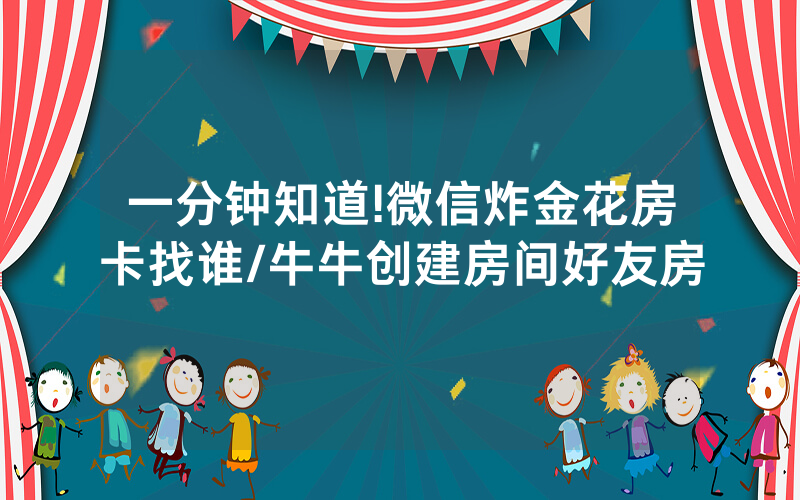 一分钟知道!微信炸金花房卡找谁/牛牛创建房间好友房
