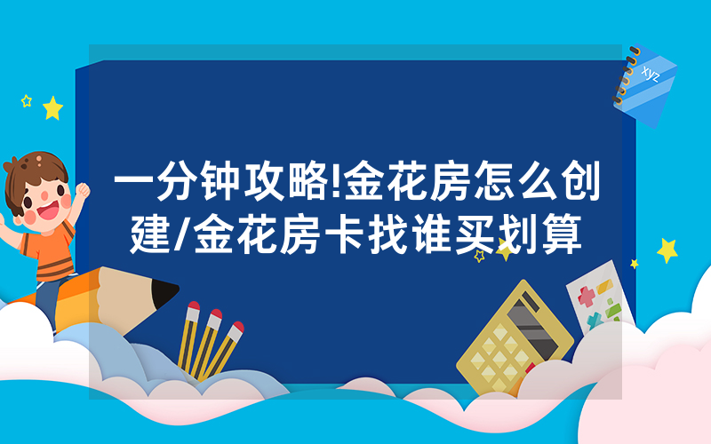一分钟攻略!金花房怎么创建/金花房卡找谁买划算