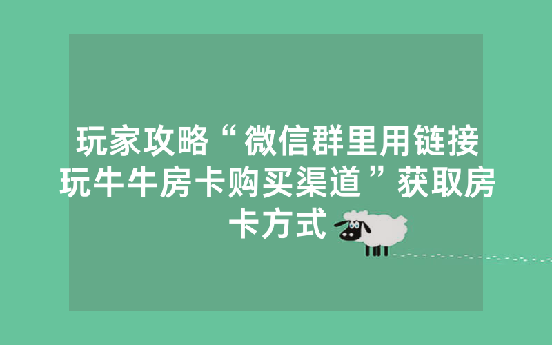 玩家攻略“微信群里用链接玩牛牛房卡购买渠道”获取房卡方式