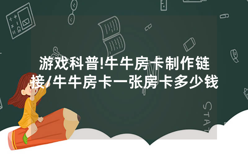 游戏科普!牛牛房卡制作链接/牛牛房卡一张房卡多少钱
