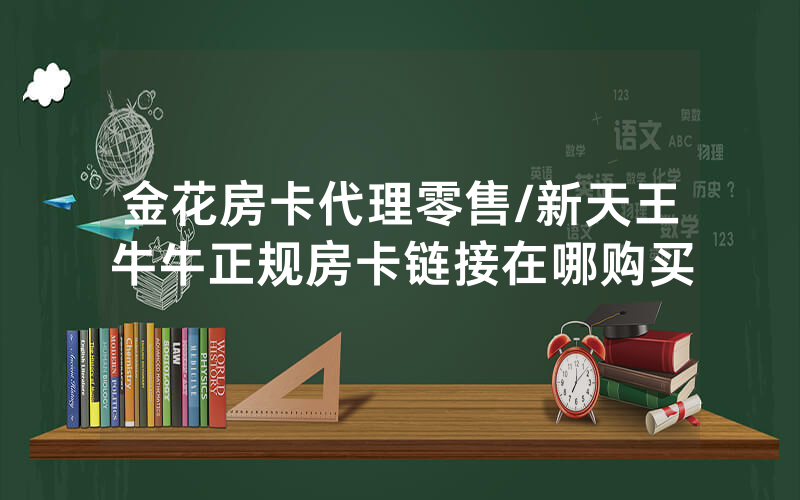 金花房卡代理零售/新天王牛牛正规房卡链接在哪购买