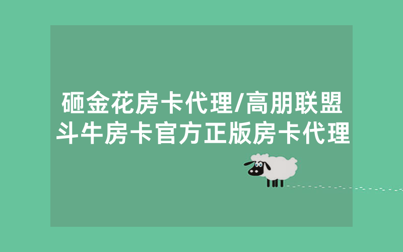砸金花房卡代理/高朋联盟斗牛房卡官方正版房卡代理