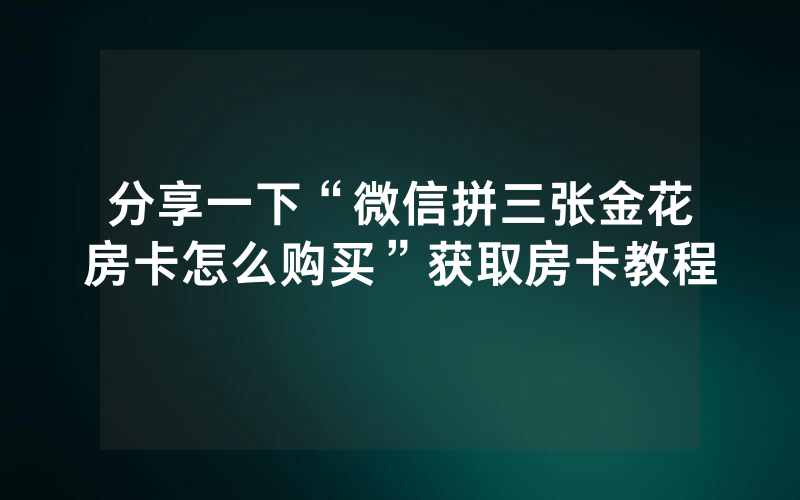 分享一下“微信拼三张金花房卡怎么购买”获取房卡教程