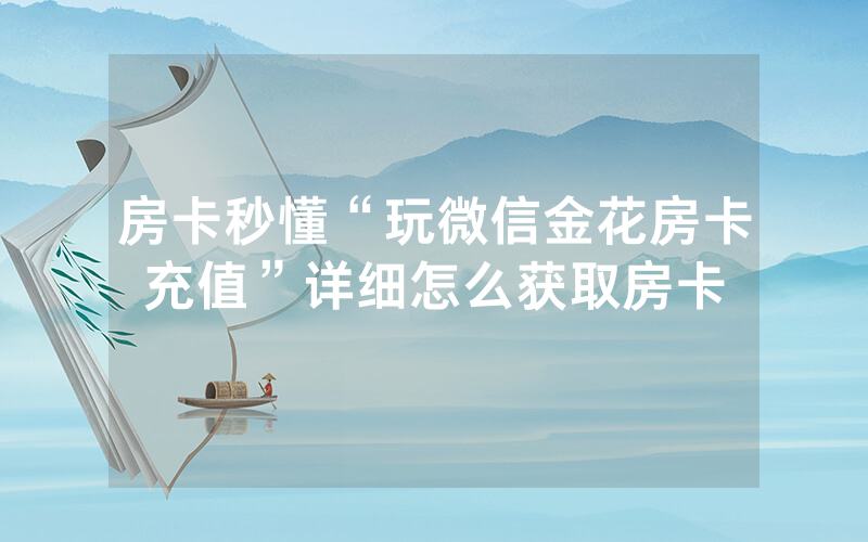 房卡秒懂“玩微信金花房卡充值”详细怎么获取房卡